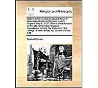 Little Children Invited To Jesus Christ: A Sermon Preached In Hanover County, Virginia, May 8, 1757. With A Short Account Of The Late Remarkable Religious Impressions Among The Students In The College
