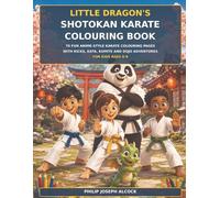 Little Dragon’s Shotokan Karate Colouring Book: 70 Fun Anime-Style Karate Colouring Pages with Kicks, Kata, Kumite and Dojo Adventures for Kids Ages 6-9