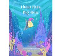 Little Fish, Big Sea: A story about emotional courage, connection, and the transformative power of gratitude