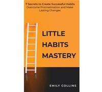 Little Habits Mastery 7 Secrets to Create Successful Habits Overcome Procrastination and Make Lasting Changes - Emily Collins - Elena Collin - Livre en An Emily CollinsEmily Collins (Auteur)