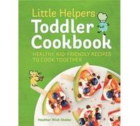 Little Helpers Toddler Cookbook Healthy KidFriendly Recipes to Cook Together by Heather Wish Staller Heather Wish Staller (Auteur)