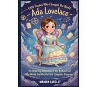 Little Heroes Who Changed the World - Ada Lovelace: An Inspiring Biography of the Brilliant Girl Who Wrote the World’ s First Computer Program