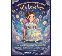 Little Heroes Who Changed the World - Ada Lovelace: An Inspiring Biography of the Brilliant Girl Who Wrote the World’ s First Computer Program