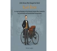 Little Heroes Who Changed the World - Karl Benz: An Inspiring Biography of the Visionary Inventor Who Created the First Automobile and Revolutionized Transportation