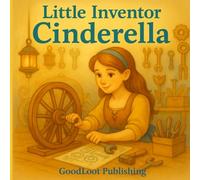Little Inventor Cinderella: A STEM Fairy Tale About Creativity, Simple Machines, and the Power of Perseverance