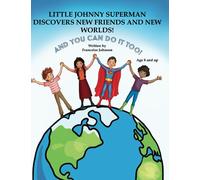 LITTLE JOHNNY SUPERMAN DISCOVERS NEW FRIENDS AND NEW WORLDS: AND YOU CAN DO IT TOO!
