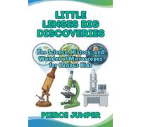 Little Lenses Big Discoveries: The Science, History, and Wonder of Microscopes for Curious Kids