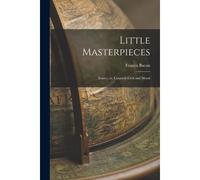 Little Masterpieces: Essays, Or, Counsels Civil And Moral