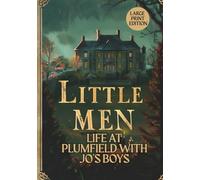 LITTLE MEN: LIFE AT PLUMFIELD WITH JO'S BOYS (LARGE PRINT EDITION): A Timeless Novel of Character, Education, and Community in American Literature