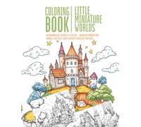 Little Miniature Worlds - Coloring Book: 50 Whimsical Scenes to Color - Magical Miniature Homes, Castles, and Fantasy Worlds for Kids