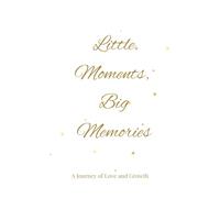 Little Moments, Big Memories: A Journey of Love and Growth - Keepsake Baby Memory Journal for Cherished Milestones