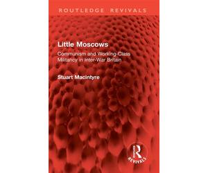 Little Moscows Communism and Working-Class Militancy in Inter-War Britain - Stuart Macintyre - Routledge - ebook (ePub) - Livre