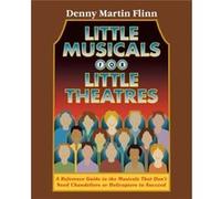 Little Musicals for Little Theatres A Reference Guide for Musicals That Dont Need Chandeliers or Helicopters to Succeed by Denny Martin Flinn Denny, M. Flinn (Auteur)