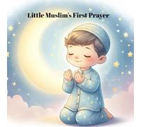 Little Muslim’s First Prayer: An Islamic Kids Book About First Dua for Muslim Children . Heartwarming Bedtime Prayer Story . Perfect Islamic Children’s Book for Ages 3-7