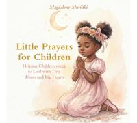 Little Prayers For Children: Helping Children Speak to God with Tiny Words and Big Hearts