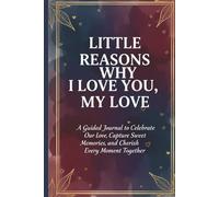 Little Reasons Why I Love You, My Love: A Guided Journal to Celebrate Our Love, Capture Sweet Memories, and Cherish Every Moment Together