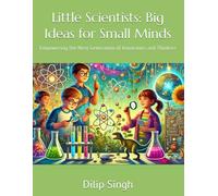 Little Scientists: Big Ideas for Small Minds: Empowering the Next Generation of Innovators and Thinkers