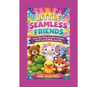 LITTLE SEAMLESS FRIENDS: Easy One-Piece Crochet Animals You’ll Love to Make and Gift