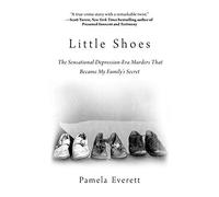 Little Shoes: The Sensational Depression-Era Murders That Became My Family's Secret