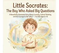 Little Socrates: The Boy Who Asked Big Questions: A Beautifully Illustrated Story About Curiosity, Critical Thinking, and the Courage to Ask ‘Why?’ - For Kids Ages 6-10