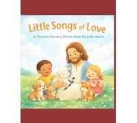 Little Songs of Love: A Christian Nursery Rhyme Book for Little Hearts