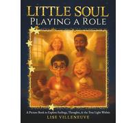 Little Soul Playing a Role: A Picture Book to Explore Feelings, Thoughts, & the True Light Within