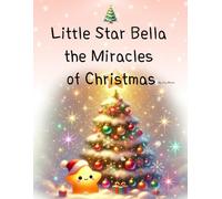 Little Star Bella the Miracles of Christmas: Christmas Miracles Illuminated by a Star’s Light
