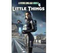 Little Things: An Exciting Tale Of Adventure, Love, Love Lost And Espionage In A Galaxy Long Ago, But Not Far Away (Hearts And Heroes From Homeworld And Beyond)