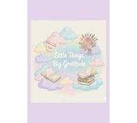Little Things, Big Gratitude: A Guided Journal for Mindfulness, Positivity, and Self-Care to Find Joy in Everyday Moments.
