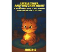 Little Tiger and the Dark Night: A Heartwarming Story to Help Toddlers Overcome the Fear of the Dark Ages 2-5