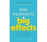 Little Treatments, Big Effects: How to Build Meaningful Moments that Can Transform Your Mental Health
