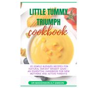 Little Tummies Triumph: The Ultimate Guide On How To Cook 20 Simple Blended Recipes For Natural Infant Weight Gain, An Essential Handbook And Guide ... Variations, Encouragement, Instruction