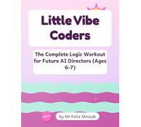 Little Vibe Coders: The Complete Logic Workout for Future AI Directors (Ages 6-7): Mazes, Sudoku, Word Search, Patterns & Math Puzzles Plus Bonus Coloring - Screen-Free Logic Brain Games