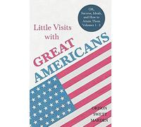 Little Visits With Great Americans - Or, Success, Ideals, And How To Attain Them - Volumes 1 - 3