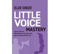Little Voice Mastery: How to Win the War Between Your Ears in 30 Seconds or Less and Have an Extraordinary Life!