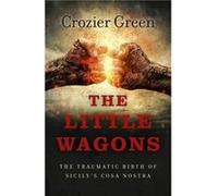 Little Wagons The The Traumatic Birth of Sicilys Cosa Nostra by Crozier Green Crozier Green (Auteur)