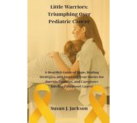Little Warriors: Triumphing Over Pediatric Cancer: A Heartfelt Guide of Hope, Healing Strategies, and Inspiring True Stories for Parents, Families, and Caregivers Battling Childhood Cancer