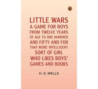 Little Wars; A Game For Boys From Twelve Years Of Age To One Hundred And Fifty And For That More Intelligent Sort Of Girl Who Likes Boys' Games And Books