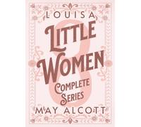 Little Women 4 Books Collection: The Complete Original Unabridged Unaltered Text from 1868 In One Volume (Little Women, Good Wives, Jo's Boys & Little Men)