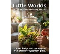 Little Worlds: The Art of Terrarium Building and Care: Create, design, and sustain your own green ecosystems in glass.