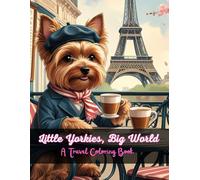 Little Yorkies, Big World: A Travel Coloring Book: Travel the world, one Yorkie at a time!