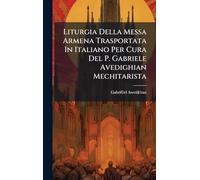 Liturgia Della Messa Armena Trasportata In Italiano Per Cura Del P. Gabriele Avedighian Mechitarista