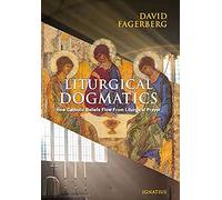 Liturgical Dogmatics: How Catholic Beliefs Flow from Liturgical Prayer