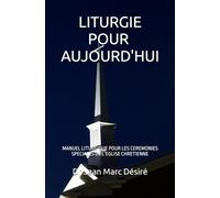 LITURGIE POUR AUJOURD'HUI: MANUEL LITURGIQUE POUR LES CEREMONIES SPECIALES DE L’EGLISE CHRETIENNE