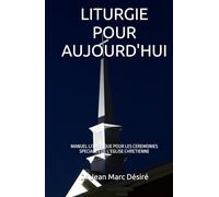 LITURGIE POUR AUJOURD'HUI: MANUEL LITURGIQUE POUR LES CEREMONIES SPECIALES DE L’EGLISE CHRETIENNE