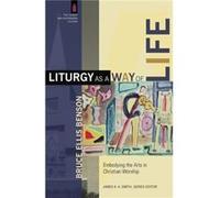 Liturgy as a Way of Life Embodying the Arts in Christian Worship by James Smith Bruce Ellis Benson (Auteur)