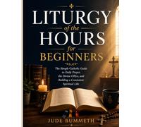 Liturgy of the Hours for Beginners: The Simple Catholic Guide to Daily Prayer, the Divine Office, and Building a Consistent Spiritual Life
