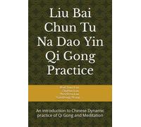 Liu Bai Chun Tu Na Dao Yin Qi Gong Practice: An introduction to Chinese Dynamic practice of Qi Gong and Meditation