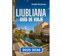 LIUBLIANA GUÍA DE VIAJE 2025 2026: Explorando la capital de los ríos y puentes de Eslovenia Vida y cultura local