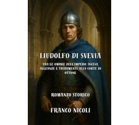 Liudolfo di Svevia: Tra le ombre dell’Impero: ascesa, alleanze e tradimenti alla corte di Ottone